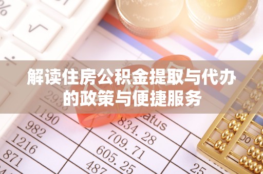 站前解读住房公积金提取与代办的政策与便捷服务