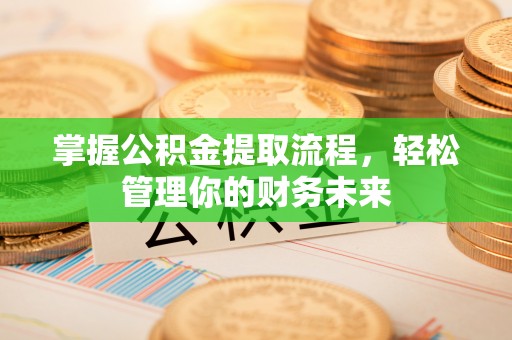 站前掌握公积金提取流程，轻松管理你的财务未来
