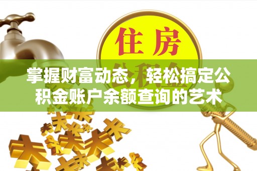 站前掌握财富动态，轻松搞定公积金账户余额查询的艺术