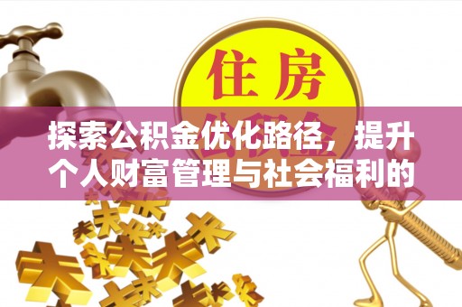 站前探索公积金优化路径，提升个人财富管理与社会福利的双赢之道