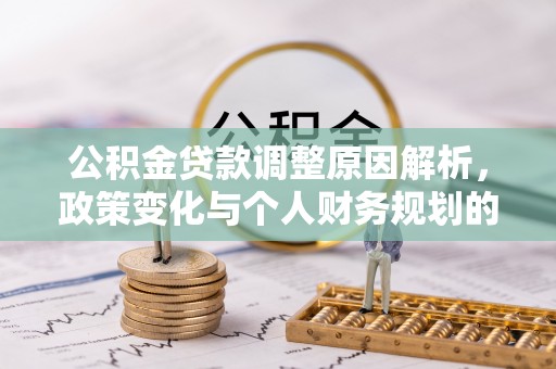 站前公积金贷款调整原因解析，政策变化与个人财务规划的影响