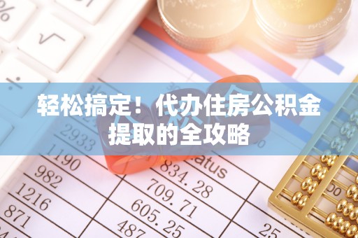 站前轻松搞定！代办住房公积金提取的全攻略