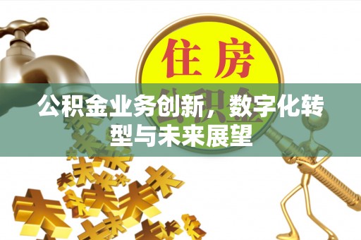 站前公积金业务创新，数字化转型与未来展望