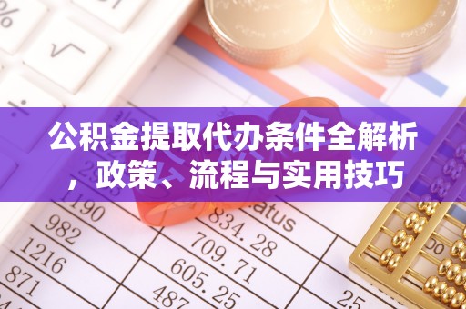 站前公积金提取代办条件全解析，政策、流程与实用技巧