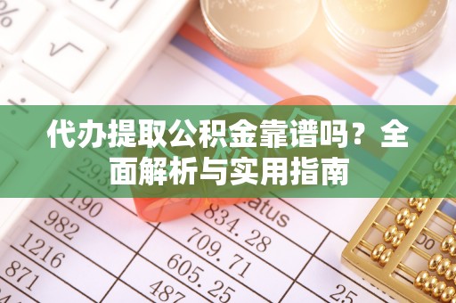 站前代办提取公积金靠谱吗？全面解析与实用指南