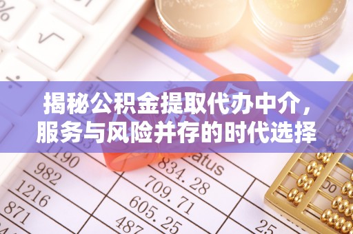 站前揭秘公积金提取代办中介，服务与风险并存的时代选择