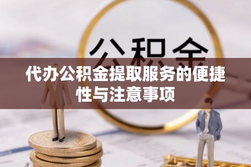 站前代办公积金提取服务的便捷性与注意事项