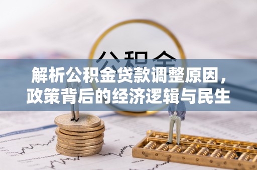 站前解析公积金贷款调整原因，政策背后的经济逻辑与民生影响