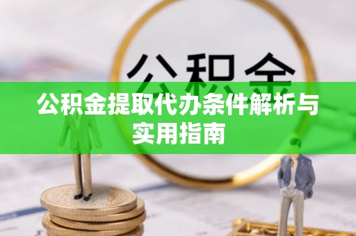 站前公积金提取代办条件解析与实用指南