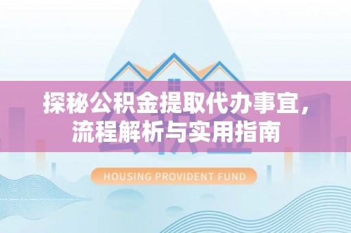 站前探秘公积金提取代办事宜，流程解析与实用指南