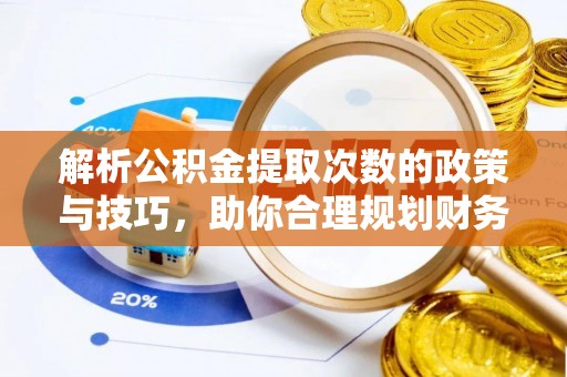站前解析公积金提取次数的政策与技巧，助你合理规划财务未来