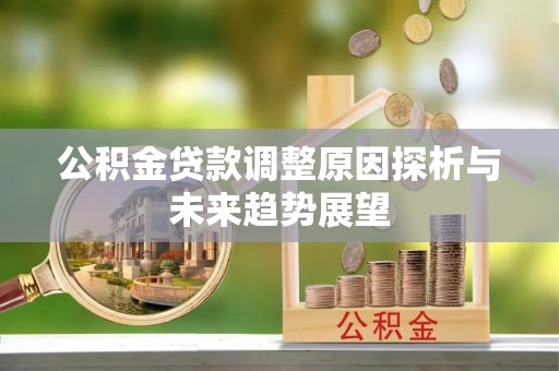 站前公积金贷款调整原因探析与未来趋势展望