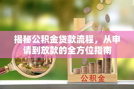 站前揭秘公积金贷款流程，从申请到放款的全方位指南