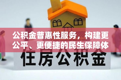 站前公积金普惠性服务，构建更公平、更便捷的民生保障体系