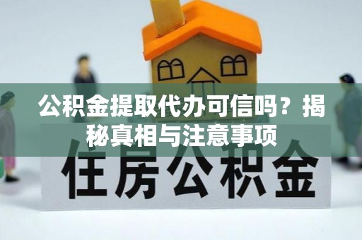 站前公积金提取代办可信吗？揭秘真相与注意事项