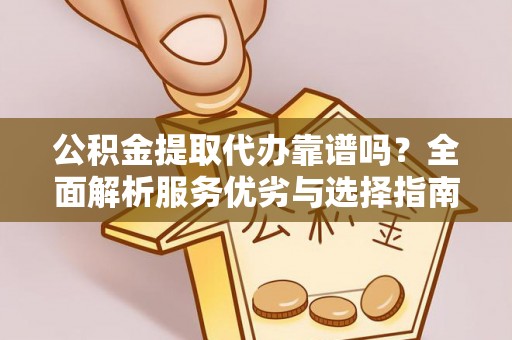 站前公积金提取代办靠谱吗？全面解析服务优劣与选择指南