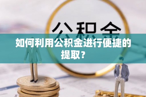 站前如何利用公积金进行便捷的提取？