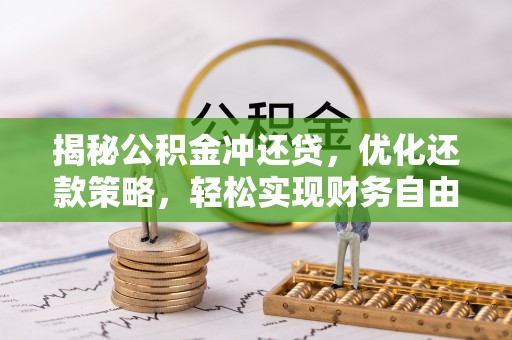 站前揭秘公积金冲还贷，优化还款策略，轻松实现财务自由