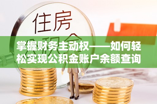 站前掌握财务主动权——如何轻松实现公积金账户余额查询